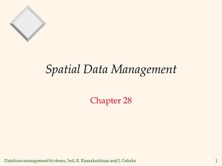 Database management Systems, 3ed, R. Ramakrishnan and J. Gehrke1 Spatial Data Management Chapter 28.