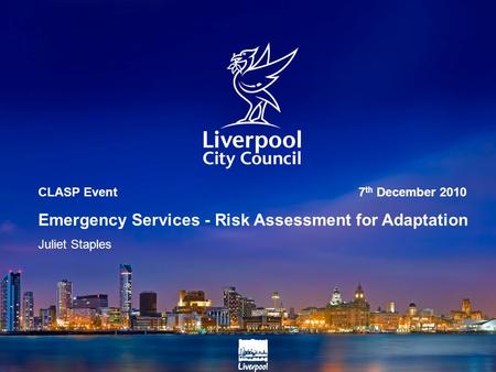 CLASP Event 7 th December 2010 Emergency Services - Risk Assessment for Adaptation Juliet Staples.