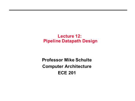 Lecture 12: Pipeline Datapath Design Professor Mike Schulte Computer Architecture ECE 201.