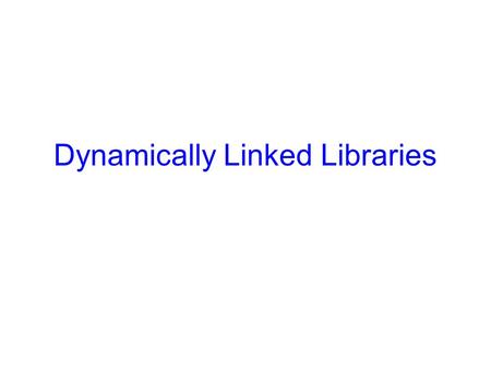 Dynamically Linked Libraries. 2 What’s the goal? Each program you build consists of –Code you wrote –Pre-existing libraries your code accesses In early.