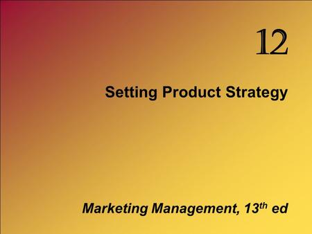 Setting Product Strategy Marketing Management, 13 th ed 12.