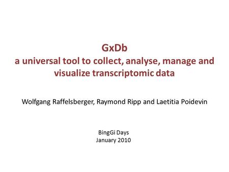 GxDb a universal tool to collect, analyse, manage and visualize transcriptomic data Wolfgang Raffelsberger, Raymond Ripp and Laetitia Poidevin BingGi Days.