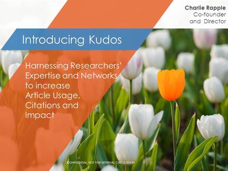 Charlie Rapple Co-founder and Director Harnessing Researchers’ Expertise and Networks to increase Article Usage, Citations and Impact Introducing Kudos.