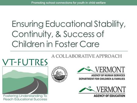 Promoting school connections for youth in child welfare Ensuring Educational Stability, Continuity, & Success of Children in Foster Care A COLLABORATIVE.