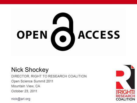 Nick Shockey DIRECTOR, RIGHT TO RESEARCH COALITION Open Science Summit 2011 Mountain View, CA October 23, 2011