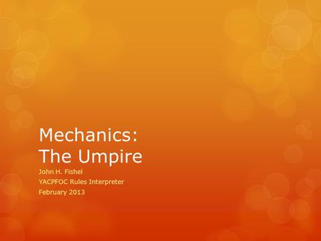 Mechanics: The Umpire John H. Fishel YACPFOC Rules Interpreter February 2013.