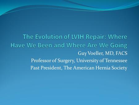 Guy Voeller, MD, FACS Professor of Surgery, University of Tennessee Past President, The American Hernia Society.