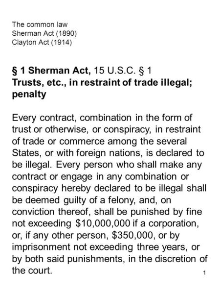 1 The common law Sherman Act (1890) Clayton Act (1914) § 1 Sherman Act, 15 U.S.C. § 1 Trusts, etc., in restraint of trade illegal; penalty Every contract,