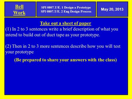 Bell Work Take out a sheet of paper (1) In 2 to 3 sentences write a brief description of what you intend to build out of duct tape as your prototype. (2)