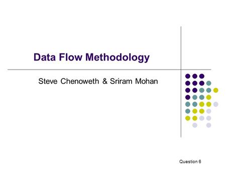 Data Flow Methodology Steve Chenoweth & Sriram Mohan Question 6.