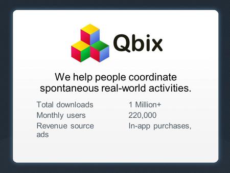 We help people coordinate spontaneous real-world activities. Total downloads1 Million+ Monthly users220,000 Revenue sourceIn-app purchases, ads Qbix.