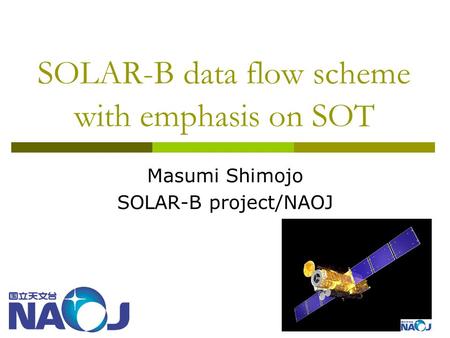 SOLAR-B data flow scheme with emphasis on SOT Masumi Shimojo SOLAR-B project/NAOJ.