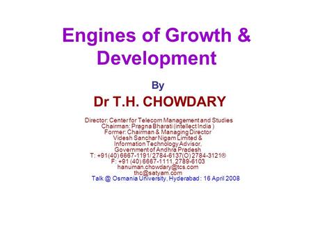 Engines of Growth & Development By Dr T.H. CHOWDARY Director: Center for Telecom Management and Studies Chairman: Pragna Bharati (intellect India ) Former: