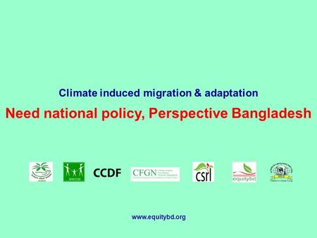 Climate induced migration & adaptation Need national policy, Perspective Bangladesh www.equitybd.org.