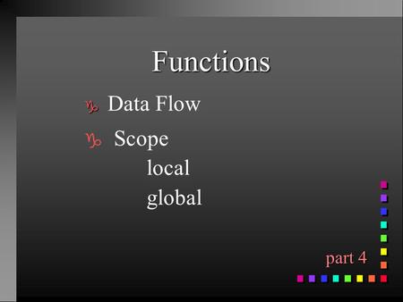 Functions g g Data Flow g Scope local global part 4 part 4.