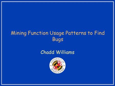 Mining Function Usage Patterns to Find Bugs Chadd Williams.