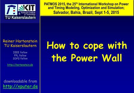 How to cope with the Power Wall Reiner Hartenstein TU Kaiserslautern IEEE fellow FPL fellow SDPS fellow  PATMOS 2015, the 25 th International.