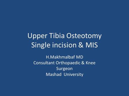 Upper Tibia Osteotomy Single incision & MIS H.Makhmalbaf MD Consultant Orthopaedic & Knee Surgeon Mashad University.