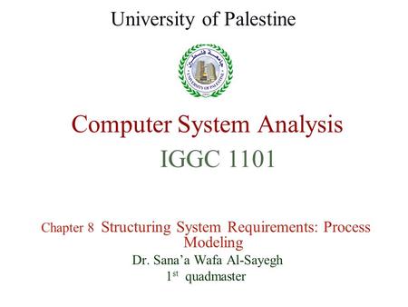 Computer System Analysis Chapter 8 Structuring System Requirements: Process Modeling Dr. Sana’a Wafa Al-Sayegh 1 st quadmaster University of Palestine.