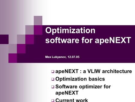 Optimization software for apeNEXT Max Lukyanov, 12.07.05  apeNEXT : a VLIW architecture  Optimization basics  Software optimizer for apeNEXT  Current.