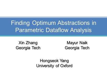 Finding Optimum Abstractions in Parametric Dataflow Analysis Xin Zhang Georgia Tech Mayur Naik Georgia Tech Hongseok Yang University of Oxford.