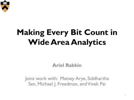 Making Every Bit Count in Wide Area Analytics Ariel Rabkin Joint work with: Matvey Arye, Siddhartha Sen, Michael J. Freedman, and Vivek Pai 1.