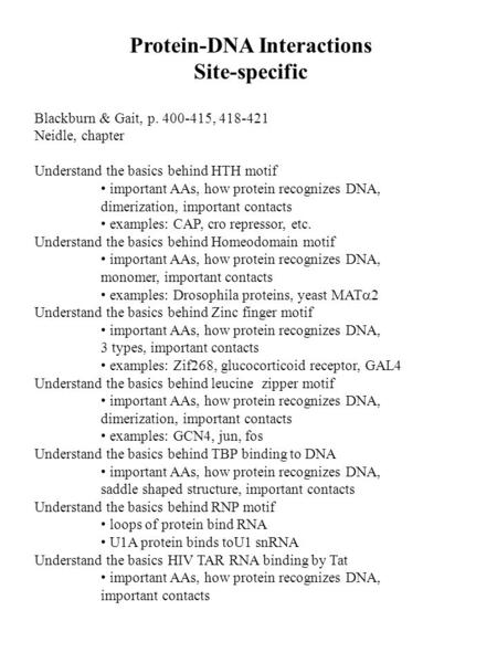 Protein-DNA Interactions Site-specific Blackburn & Gait, p. 400-415, 418-421 Neidle, chapter Understand the basics behind HTH motif important AAs, how.