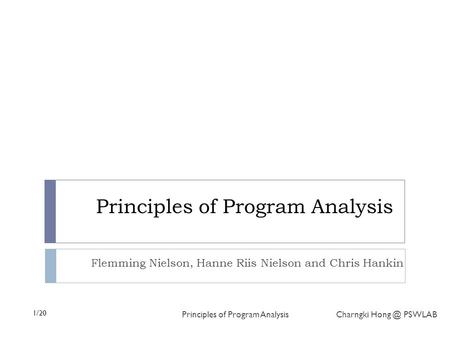 1/20 Principles of Program Analysis Charngki PSWLAB Principles of Program Analysis Flemming Nielson, Hanne Riis Nielson and Chris Hankin.