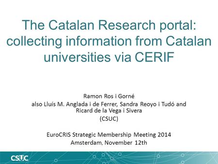 The Catalan Research portal: collecting information from Catalan universities via CERIF Ramon Ros i Gorné also Lluís M. Anglada i de Ferrer, Sandra Reoyo.