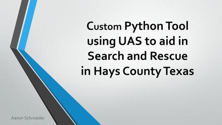 C ustom Python Tool using UAS to aid in Search and Rescue in Hays County Texas Aaron Schroeder.