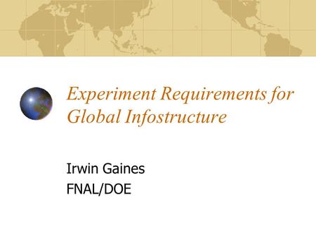 Experiment Requirements for Global Infostructure Irwin Gaines FNAL/DOE.