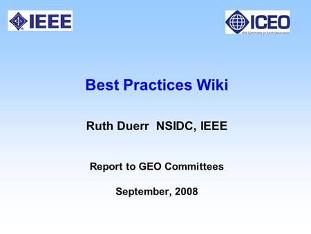 Best Practices Wiki Ruth Duerr NSIDC, IEEE Report to GEO Committees September, 2008.