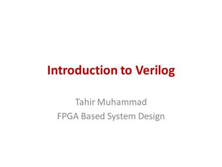 Introduction to Verilog Tahir Muhammad FPGA Based System Design.