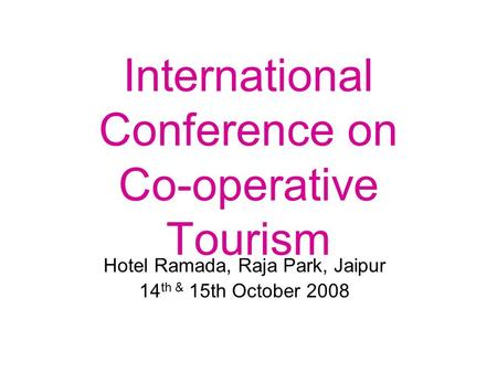 International Conference on Co-operative Tourism Hotel Ramada, Raja Park, Jaipur 14 th & 15th October 2008.