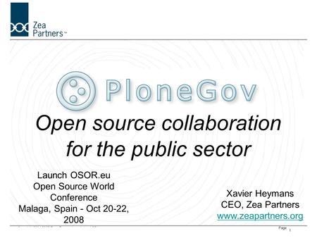 Copyright 2004-2005 Zope Europe Association ASBLPage 1 Open source collaboration for the public sector Xavier Heymans CEO, Zea Partners www.zeapartners.org.