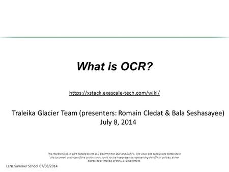 LLNL Summer School 07/08/2014 What is OCR? Traleika Glacier Team (presenters: Romain Cledat & Bala Seshasayee) July 8, 2014 https://xstack.exascale-tech.com/wiki/