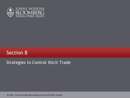  2007 Johns Hopkins Bloomberg School of Public Health Section B Strategies to Control Illicit Trade.