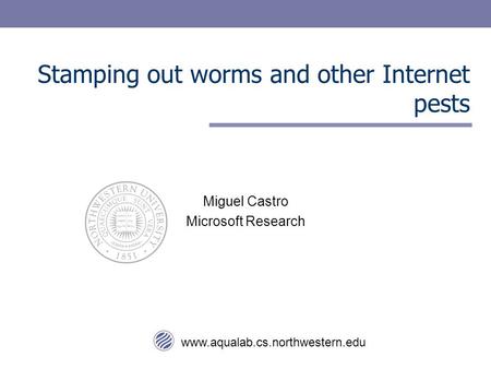 Www.aqualab.cs.northwestern.edu Stamping out worms and other Internet pests Miguel Castro Microsoft Research.