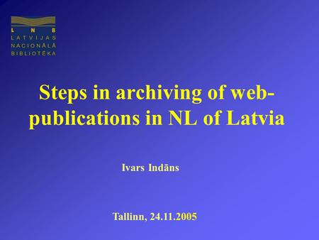 Steps in archiving of web- publications in NL of Latvia Tallinn, 24.11.2005 Ivars Indāns.