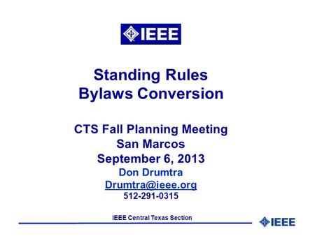 IEEE Central Texas Section Standing Rules Bylaws Conversion CTS Fall Planning Meeting San Marcos September 6, 2013 Don Drumtra 512-291-0315.