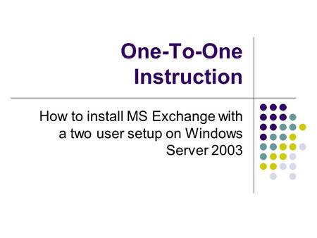 One-To-One Instruction How to install MS Exchange with a two user setup on Windows Server 2003.