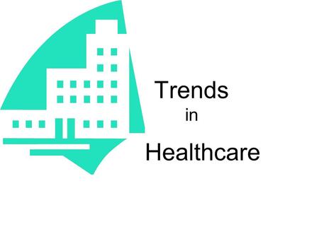 Trends in Healthcare. CHANGE You must be aware of changes and trends as a Health Care worker.