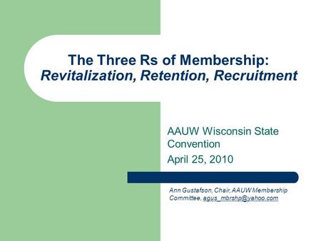 The Three Rs of Membership: Revitalization, Retention, Recruitment AAUW Wisconsin State Convention April 25, 2010 Ann Gustafson, Chair, AAUW Membership.