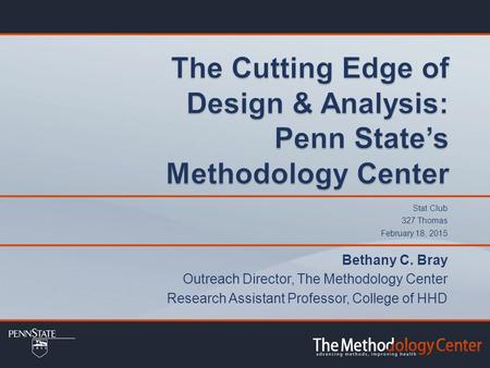 Stat Club 327 Thomas February 18, 2015 Bethany C. Bray Outreach Director, The Methodology Center Research Assistant Professor, College of HHD.