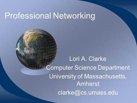 Professional Networking Lori A. Clarke Computer Science Department University of Massachusetts, Amherst