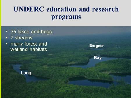 UNDERC education and research programs Bay Long Bergner 35 lakes and bogs 7 streams many forest and wetland habitats.