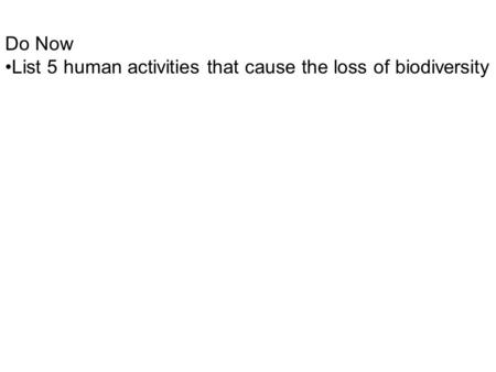 Do Now List 5 human activities that cause the loss of biodiversity.