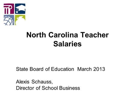 North Carolina Teacher Salaries State Board of Education March 2013 Alexis Schauss, Director of School Business.