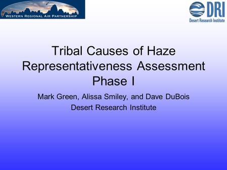 Tribal Causes of Haze Representativeness Assessment Phase I Mark Green, Alissa Smiley, and Dave DuBois Desert Research Institute.