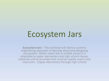 Ecosystem Jars Ecosystem Jars – This sectional will share a systems engineering approach to learning about and designing ecosystems. While I teach this.